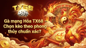 Gà mạng Hỏa TX68 – Chọn kèo theo phong thủy chuẩn xác
